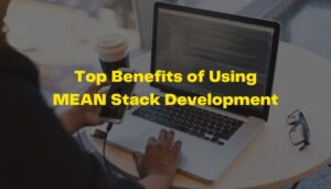 Top Benefits of Using MEAN Stack Development
